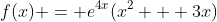 f(x) = e^{4x}(x^2 + 3x)