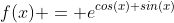 f(x) = e^{cos(x)+sin(x)}