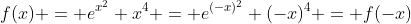 f(x) = e^{x^2} x^4 = e^{(-x)^2} (-x)^4 = f(-x)