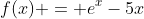 f(x) = e^x-5x~\implies~f'(x) = e^x-5