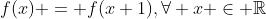 f(x) = f(x+1),\forall x \in \mathbb{R}
