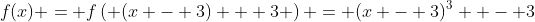 f(x) = f\left( {(x - 3) + 3} \right) = (x - 3)^3  - 3