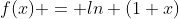 f(x) = ln (1+x)