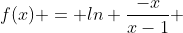 f(x) = ln \frac{-x}{x-1} 