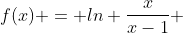 f(x) = ln \frac{x}{x-1} 