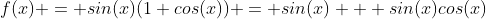 f(x) = sin(x)(1+cos(x)) = sin(x) + sin(x)cos(x)