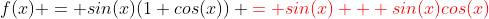 f(x) = sin(x)(1+cos(x)) {\color{red}= sin(x) + sin(x)cos(x)}