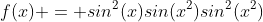 f(x) = sin^2(x)sin(x^2)sin^2(x^2)
