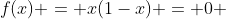 f(x) = x(1-x) = 0 