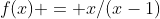 f(x) = x/(x-1)