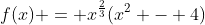 f(x) = x^{\frac{2}{3}}(x^{2} - 4)