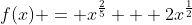 f(x) = x^{\frac{2}{5}} + 2x^{\frac{1}{2}}