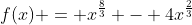 f(x) = x^{\frac{8}{3}} - 4x^{\frac{2}{3}}