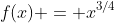 f(x) = x^{3/4}