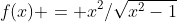 f(x) = x^2/\sqrt{x^2-1}