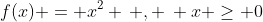 f(x) = x^2 \, , \: x \geq 0