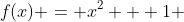 f(x) = x^2 + 1 