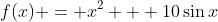 f(x) = x^2 + 10\sin{x}