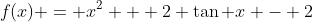f(x) = x^2 + 2 \tan x - 2