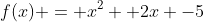 f(x) = x^2 +2x -5