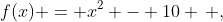 f(x) = x^2 - 10 \, ,
