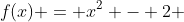 f(x) = x^2 - 2 
