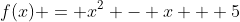 f(x) = x^2 - x + 5
