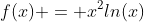 f(x) = x^2ln(x)