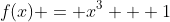 f(x) = x^3 + 1