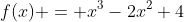 f(x) = x^3-2x^2+4
