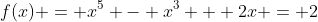 f(x) = x^5 - x^3 + 2x = 2