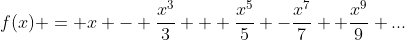f(x) = x - \frac{x^3}{3} + \frac{x^5}{5} -\frac{x^7}{7} +\frac{x^9}{9} ...