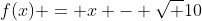 f(x) = x - \sqrt {10}