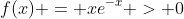 f(x) = xe^{-x} > 0