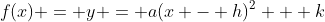 f(x) = y = a(x - h)^2 + k