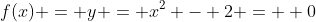 f(x) = y = x^2 - 2 =  0