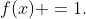 f(x) =1.