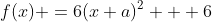 f(x) =6(x+a)^2 + 6