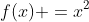 f(x) =x^2