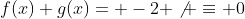 f(x)+g(x)= -2 \not \equiv 0