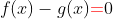 f(x)-g(x){\color{red}=}0