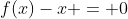 f(x)-x = 0
