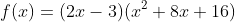 f(x)=(2x-3)(x^2+8x+16)