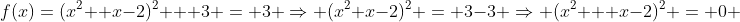 f(x)=(x^2 +x-2)^2 + 3 = 3 \Rightarrow (x^2+x-2)^2 = 3-3 \Rightarrow (x^2 + x-2)^2 = 0 