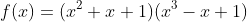 f(x)=(x^2+x+1)(x^3-x+1)