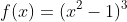 f(x)=(x^2-1)^3