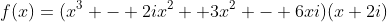 f(x)=(x^3 - 2ix^2 +3x^2 - 6xi)(x+2i)