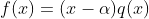 f(x)=(x-\alpha)q(x)