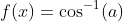 f(x)=\cos^{-1}(a)