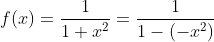 f(x)=\dfrac{1}{1+x^2}=\dfrac{1}{1-(-x^2)}